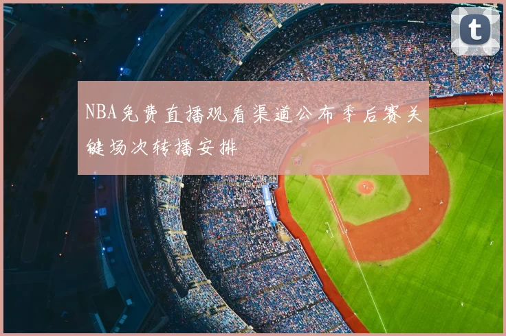 NBA免费直播观看渠道公布季后赛关键场次转播安排