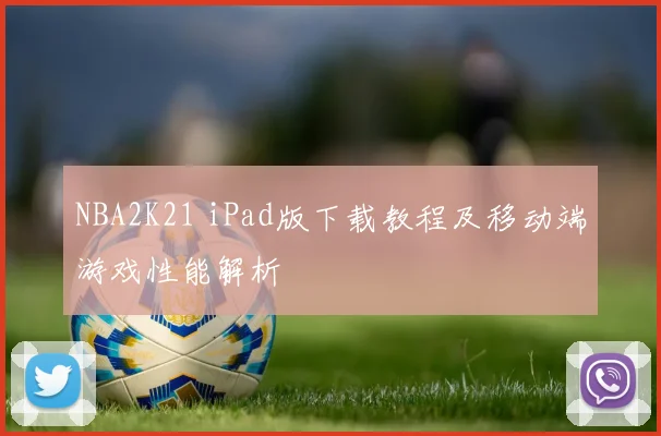 NBA2K21 iPad版下载教程及移动端游戏性能解析