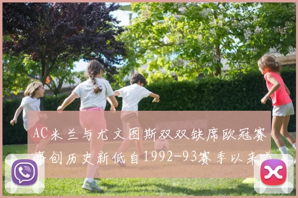 AC米兰与尤文图斯双双缺席欧冠赛事创历史新低自1992-93赛季以来首次