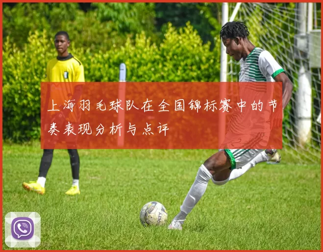 上海羽毛球队在全国锦标赛中的节奏表现分析与点评