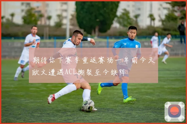 期待你下赛季重返赛场一年前今天欧文遭遇ACL撕裂至今缺阵