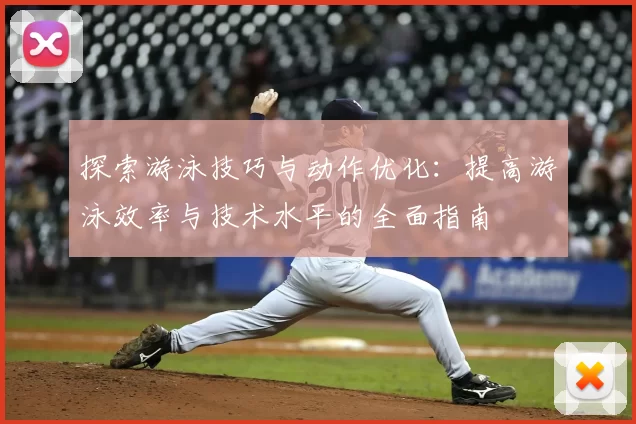 探索游泳技巧与动作优化：提高游泳效率与技术水平的全面指南