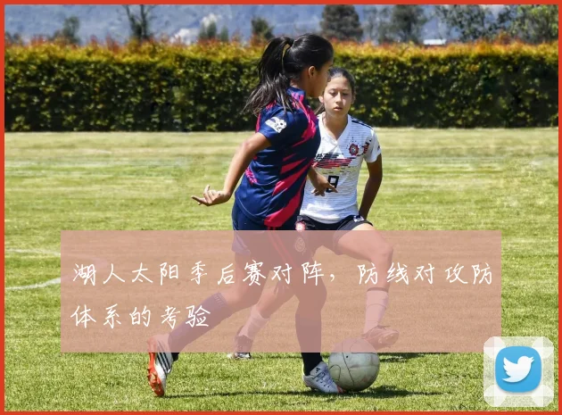 湖人太阳季后赛对阵，防线对攻防体系的考验