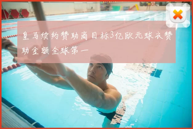 皇马续约赞助商目标3亿欧元球衣赞助金额全球第一