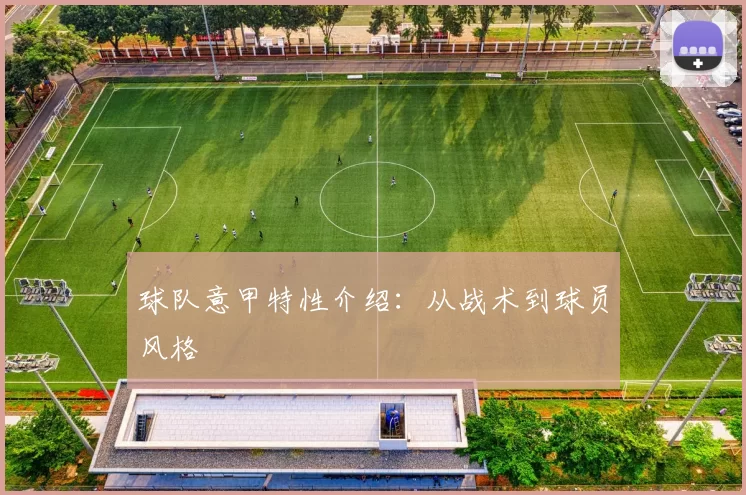 球队意甲特性介绍：从战术到球员风格