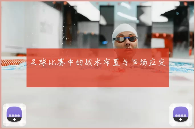 足球比赛中的战术布置与临场应变