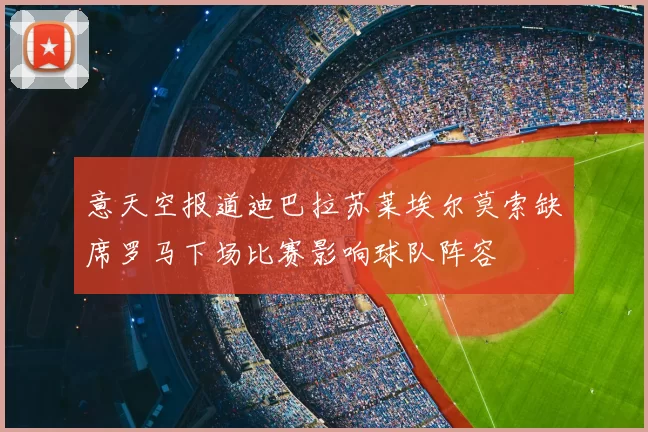 意天空报道迪巴拉苏莱埃尔莫索缺席罗马下场比赛影响球队阵容
