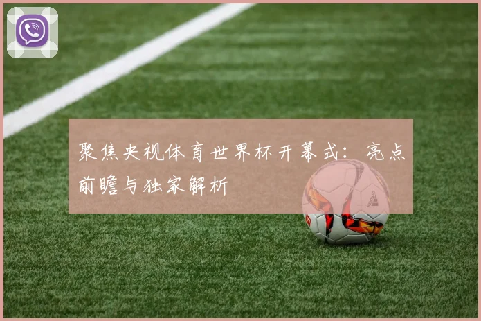 聚焦央视体育世界杯开幕式:亮点前瞻与独家解析