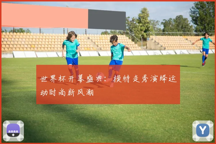世界杯开幕盛典：模特走秀演绎运动时尚新风潮