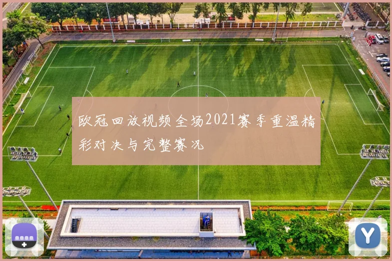 欧冠回放视频全场2021赛季重温精彩对决与完整赛况
