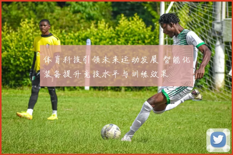 体育科技引领未来运动发展 智能化装备提升竞技水平与训练效果
