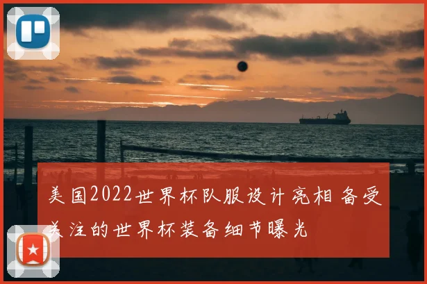 美国2022世界杯队服设计亮相 备受关注的世界杯装备细节曝光