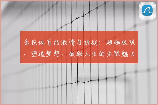 竞技体育的激情与挑战：超越极限、塑造梦想、激励人生的无限魅力