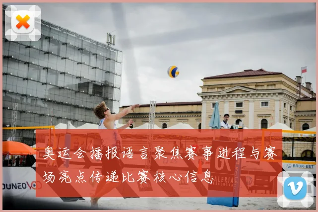 奥运会播报语言聚焦赛事进程与赛场亮点传递比赛核心信息