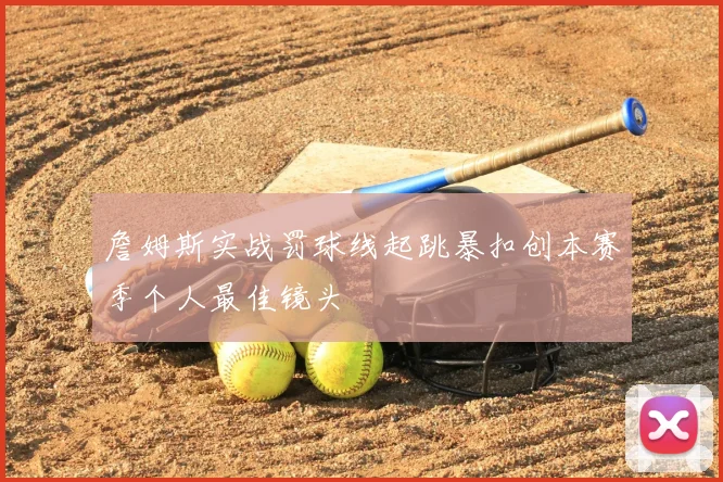 詹姆斯实战罚球线起跳暴扣创本赛季个人最佳镜头