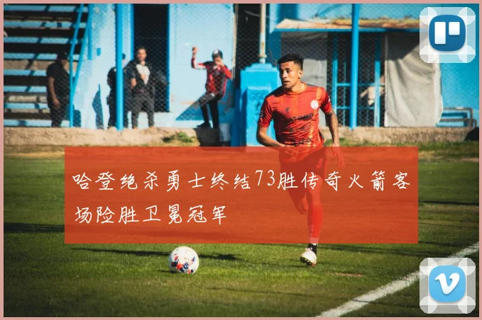 哈登绝杀勇士终结73胜传奇火箭客场险胜卫冕冠军