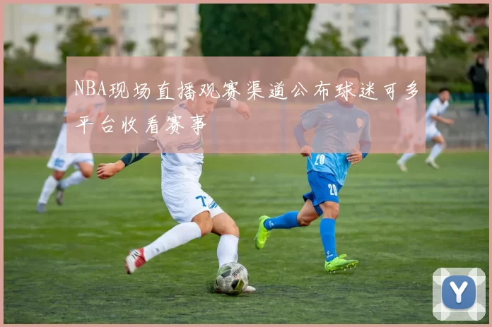 NBA现场直播观赛渠道公布球迷可多平台收看赛事