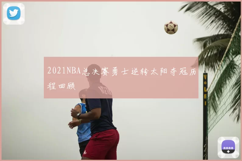 2021NBA总决赛勇士逆转太阳夺冠历程回顾