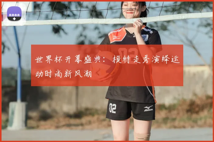 世界杯开幕盛典:模特走秀演绎运动时尚新风潮