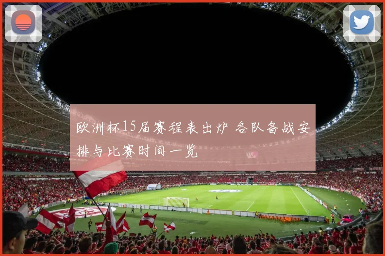 欧洲杯15届赛程表出炉 各队备战安排与比赛时间一览