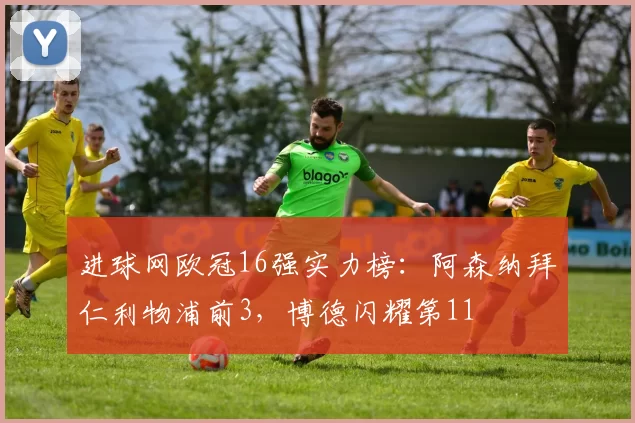 进球网欧冠16强实力榜：阿森纳拜仁利物浦前3，博德闪耀第11