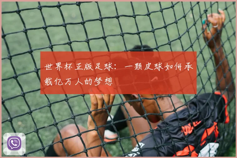 世界杯正版足球：一颗皮球如何承载亿万人的梦想