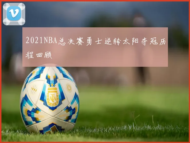 2021NBA总决赛勇士逆转太阳夺冠历程回顾