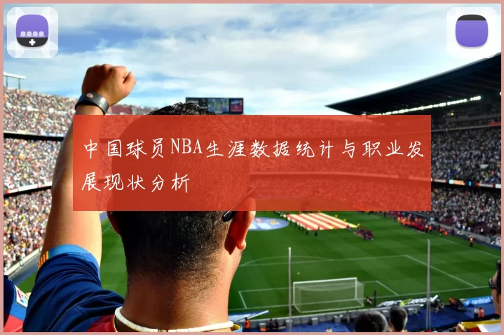 中国球员NBA生涯数据统计与职业发展现状分析