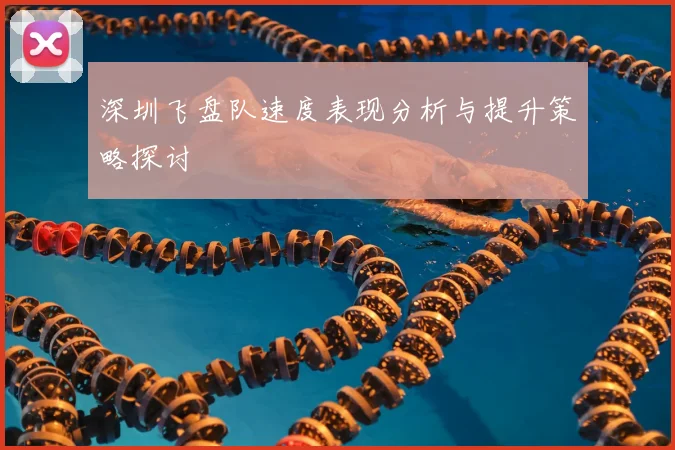 深圳飞盘队速度表现分析与提升策略探讨