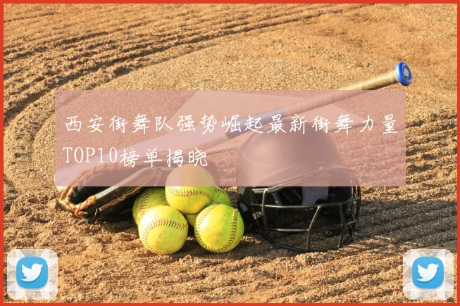 西安街舞队强势崛起最新街舞力量TOP10榜单揭晓