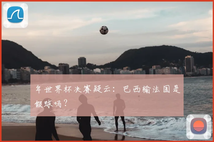 年世界杯决赛疑云:巴西输法国是假球吗?