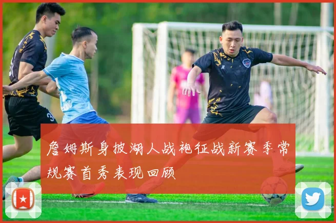 詹姆斯身披湖人战袍征战新赛季常规赛首秀表现回顾