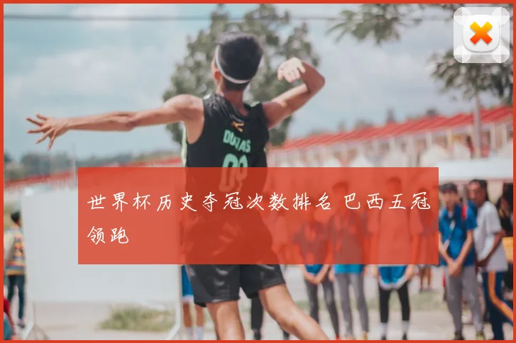 世界杯历史夺冠次数排名 巴西五冠领跑