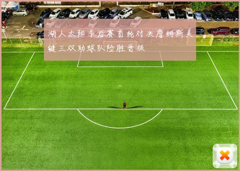 湖人太阳季后赛首轮对决詹姆斯关键三双助球队险胜晋级