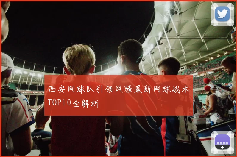 西安网球队引领风骚最新网球战术TOP10全解析