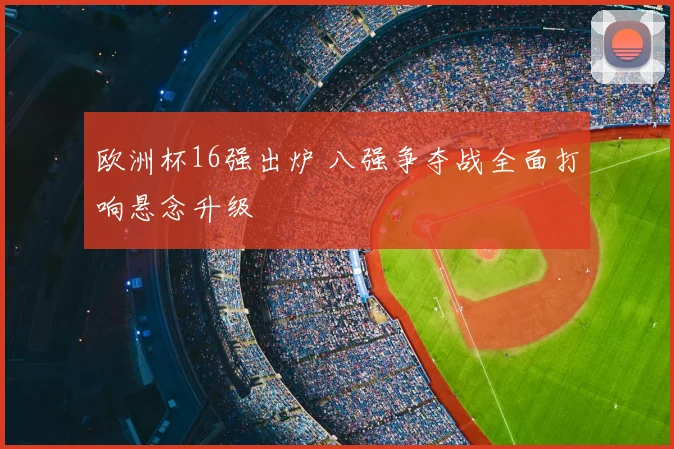 欧洲杯16强出炉 八强争夺战全面打响悬念升级