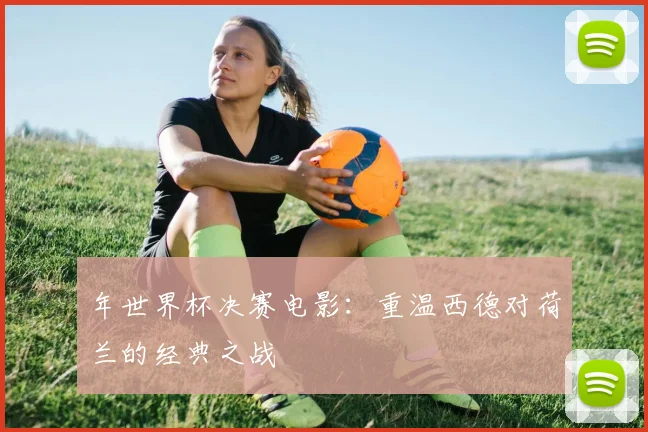 年世界杯决赛电影:重温西德对荷兰的经典之战