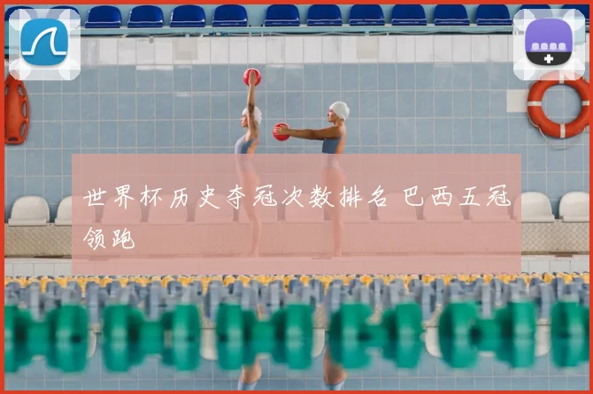 世界杯历史夺冠次数排名 巴西五冠领跑
