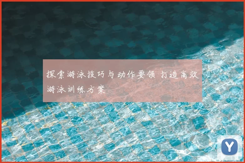 探索游泳技巧与动作要领 打造高效游泳训练方案