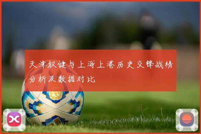 天津权健与上海上港历史交锋战绩分析及数据对比