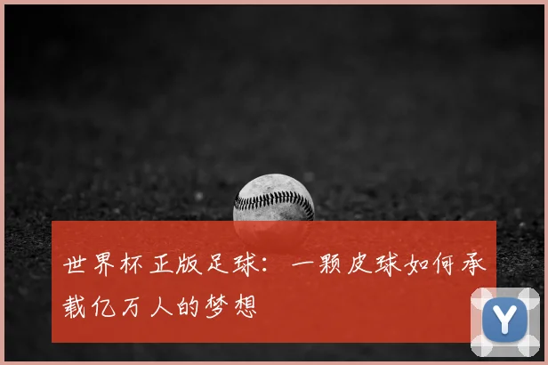 世界杯正版足球：一颗皮球如何承载亿万人的梦想