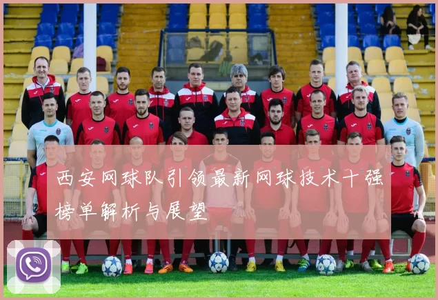 西安网球队引领最新网球技术十强榜单解析与展望