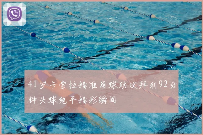 41岁卡索拉精准角球助攻拜利92分钟头球绝平精彩瞬间