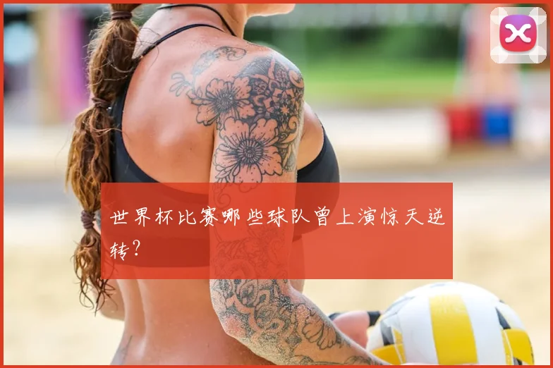 世界杯比赛哪些球队曾上演惊天逆转?