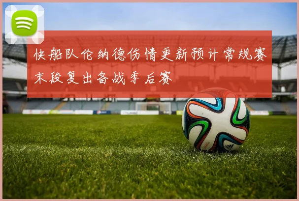 快船队伦纳德伤情更新预计常规赛末段复出备战季后赛