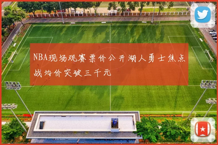 NBA现场观赛票价公开湖人勇士焦点战均价突破三千元