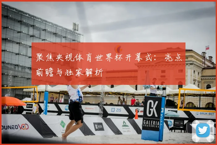 聚焦央视体育世界杯开幕式:亮点前瞻与独家解析