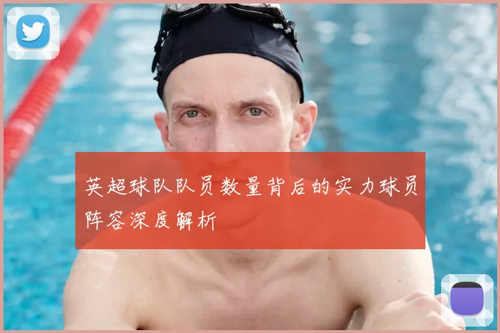 英超球队队员数量背后的实力球员阵容深度解析