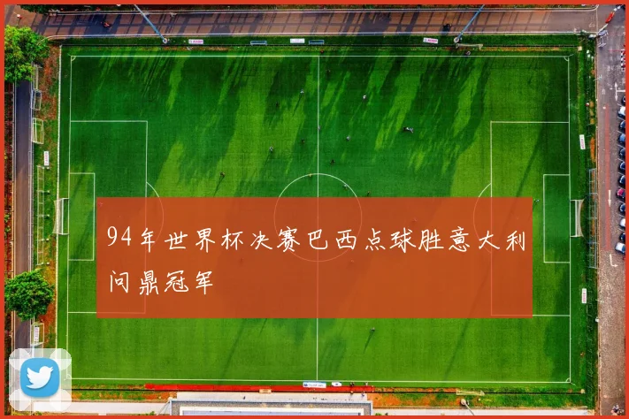 94年世界杯决赛巴西点球胜意大利问鼎冠军