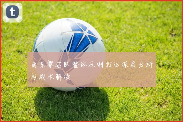 南京攀岩队整体压制打法深度分析与战术解读